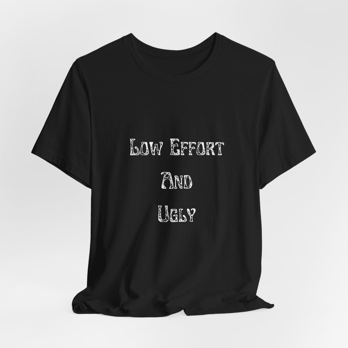 Low Effort And Ugly Tee