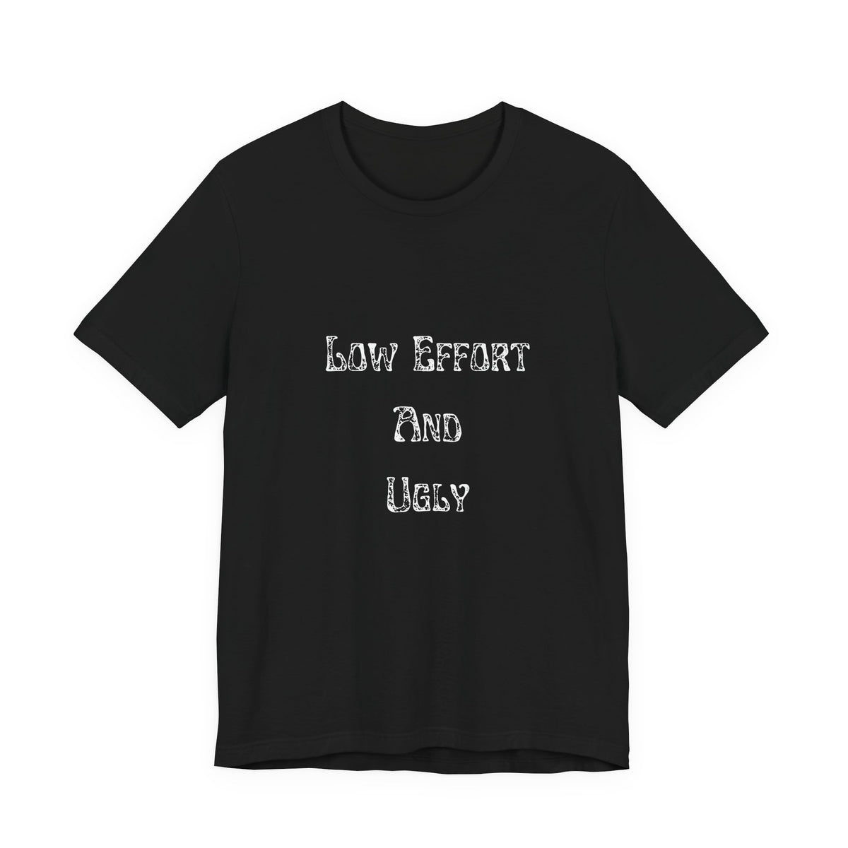 Low Effort And Ugly Tee