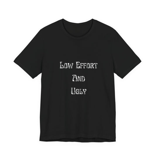 Low Effort And Ugly Tee