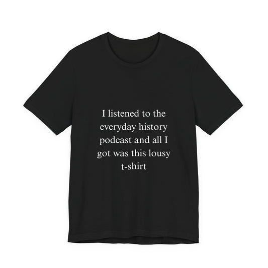 “I listened to the everyday history podcast and all I got was this lousy t-shirt”